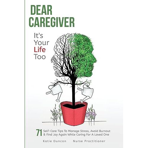 Katie Duncan – Dear Caregiver, It’s Your Life Too: 71 Self-Care Tips To Manage Stress, Avoid Burnout & Find Joy Again While Caring For A Loved One