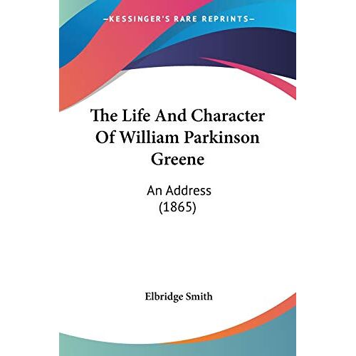Elbridge Smith – The Life And Character Of William Parkinson Greene: An Address (1865)