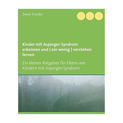 Swen Franke – Kinder mit Asperger-Syndrom erkennen und ( ein wenig ) verstehen lernen: Ein kleiner Ratgeber für Eltern von Kindern mit Asperger-Syndrom