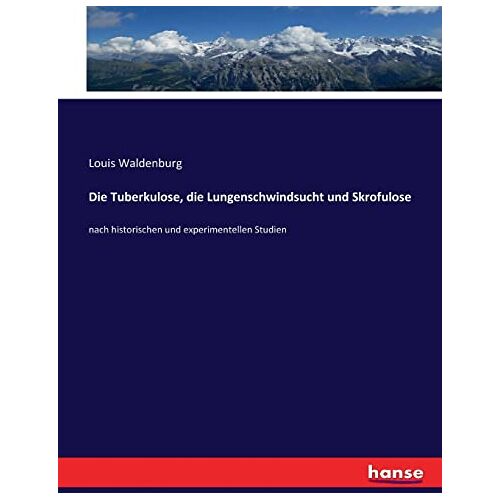 Louis Waldenburg – Die Tuberkulose, die Lungenschwindsucht und Skrofulose: nach historischen und experimentellen Studien