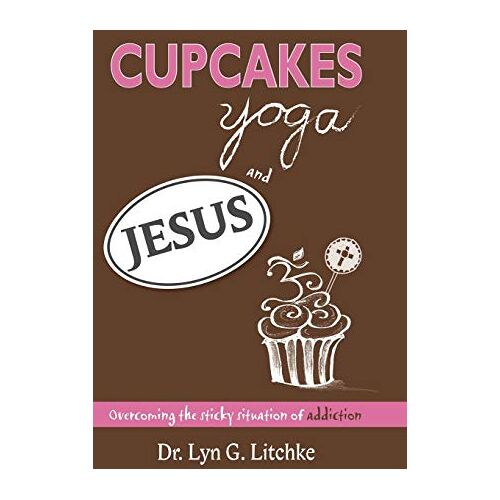 Litchke, Lyn G. – Cupcakes, Yoga, and Jesus: Overcoming the Sticky Situation of Addiction