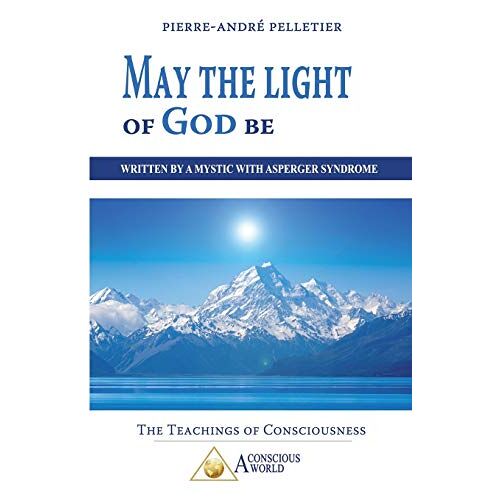 Pierre-André Pelletier – May the Light of God be: Written by a Mystic with Asperger Syndrome