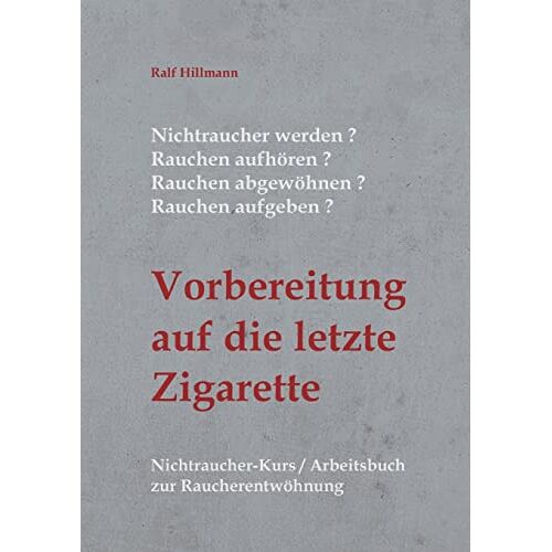 Ralf Hillmann – Nichtraucher werden / Rauchen aufhören / Rauchen abgewöhnen / Rauchen aufgeben: Vorbereitung auf die letzte Zigarette: Nichtraucher-Kurs / Arbeitsbuch zur Raucherentwöhnung