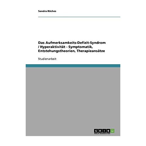 Sandra Röches – Das Aufmerksamkeits-Defizit-Syndrom / Hyperaktivität – Symptomatik, Entstehungstheorien, Therapieansätze