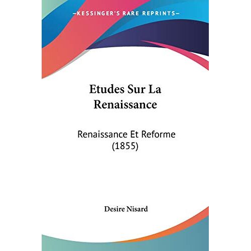 Desire Nisard – Etudes Sur La Renaissance: Renaissance Et Reforme (1855)