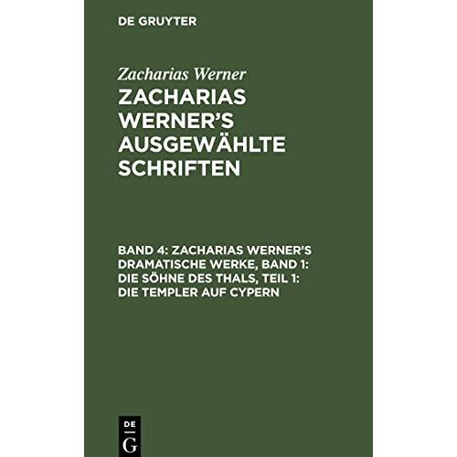 Zacharias Werner – Zacharias Werner¿s ausgewählte Schriften, Band 4, Zacharias Werner¿s dramatische Werke, Band 1: Die Söhne des Thals, Teil 1: Die Templer auf Cypern