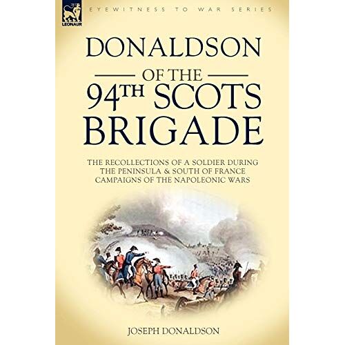Joseph Donaldson – Donaldson of the 94th-Scots Brigade: the Recollections of a Soldier During the Peninsula & South of France Campaigns of the Napoleonic Wars