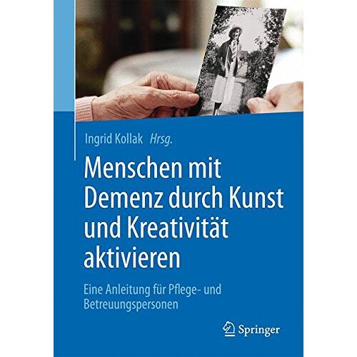 Ingrid Kollak – Menschen mit Demenz durch Kunst und Kreativität aktivieren: Eine Anleitung für Pflege- und Betreuungspersonen