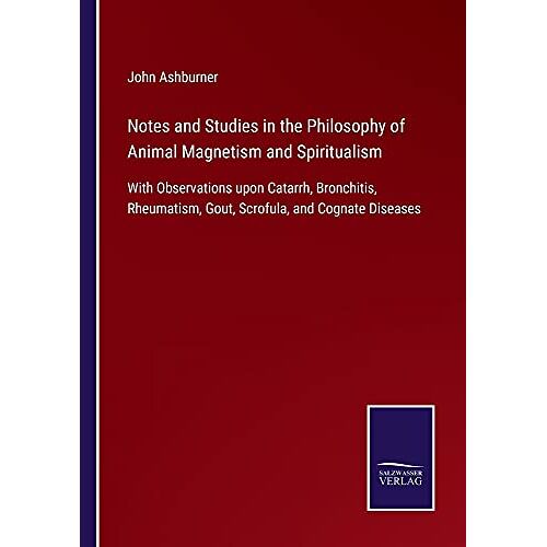 John Ashburner – Notes and Studies in the Philosophy of Animal Magnetism and Spiritualism: With Observations upon Catarrh, Bronchitis, Rheumatism, Gout, Scrofula, and Cognate Diseases