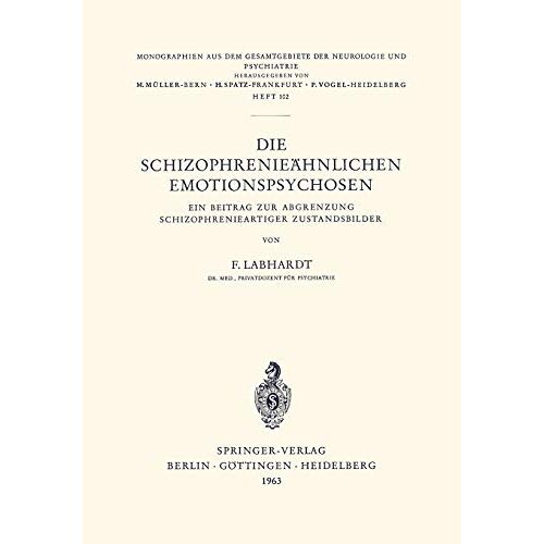F. Labhardt – Die Schizophrenieähnlichen Emotionspsychosen: Ein Beitrag Zur Abgrenzung Schizophrenieartiger Zustandsbilder (Monographien aus dem Gesamtgebiete der Neurologie und Psychiatrie, 102, Band 102)