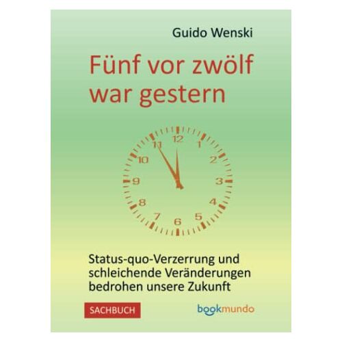 Wenski, Dr. Guido – Fünf vor zwölf war gestern: Status-quo-Verzerrung und schleichende Veränderungen bedrohen unsere Zukunft: Status-quo-Verzerrung und schleichende Ver¿erungen bedrohen unsere Zukunft