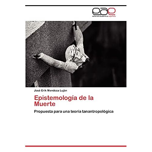 Mendoza Luján, José Erik – Epistemología de la Muerte: Propuesta para una teoría tanantropológica