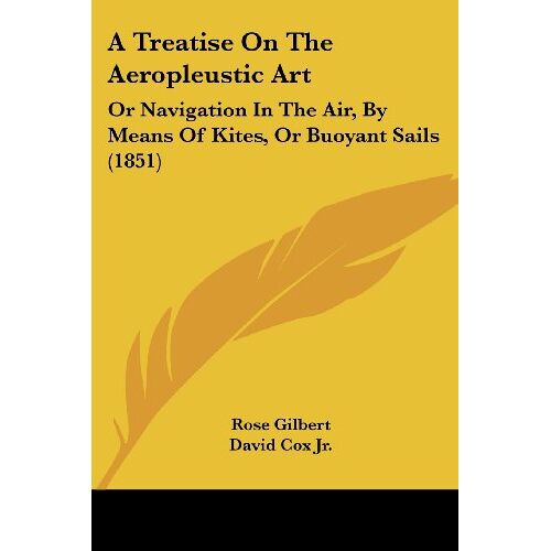 Rose Gilbert – A Treatise On The Aeropleustic Art: Or Navigation In The Air, By Means Of Kites, Or Buoyant Sails (1851)