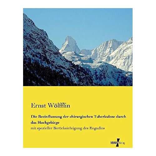 Ernst Wölfflin – Die Beeinflussung der chirurgischen Tuberkulose durch das Hochgebirge: mit spezieller Berücksichtigung des Engadins