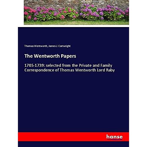 Thomas Wentworth - The Wentworth Papers: 1705-1739: selected from the Private and Family Correspondence of Thomas Wentworth Lord Raby
