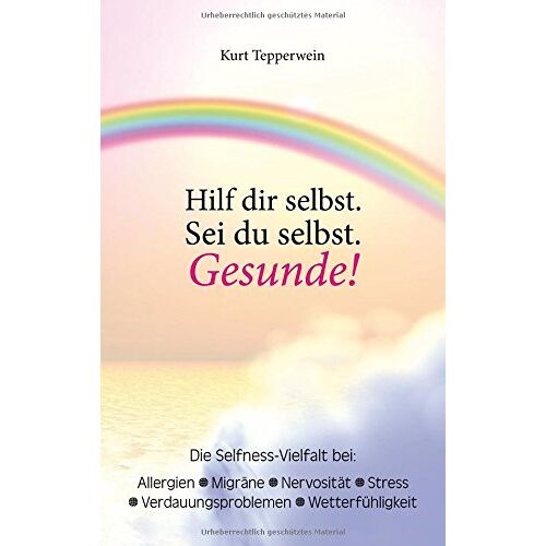 Kurt Tepperwein – Hilf dir selbst. Sei du selbst. Gesunde!: Die Selfness-Vielfalt bei Allergien, Migräne, Nervosität, Stress, Verdauungsproblemen und Wetterfühligkeit