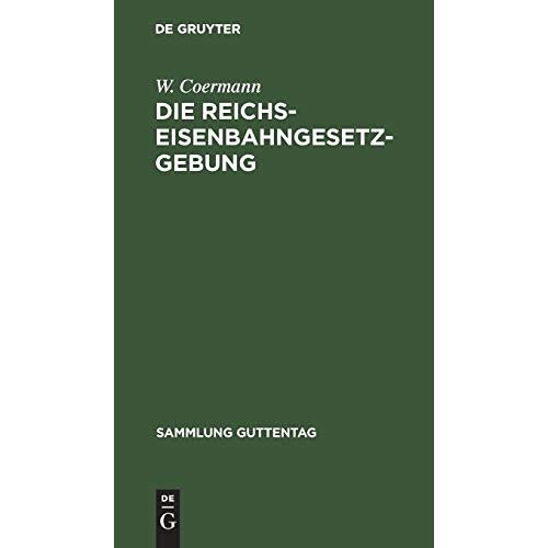 W. Coermann - Die Reichs-Eisenbahngesetzgebung: Textausgabe mit Anmerkungen und Sachregister (Sammlung Guttentag, 35, Band 35)