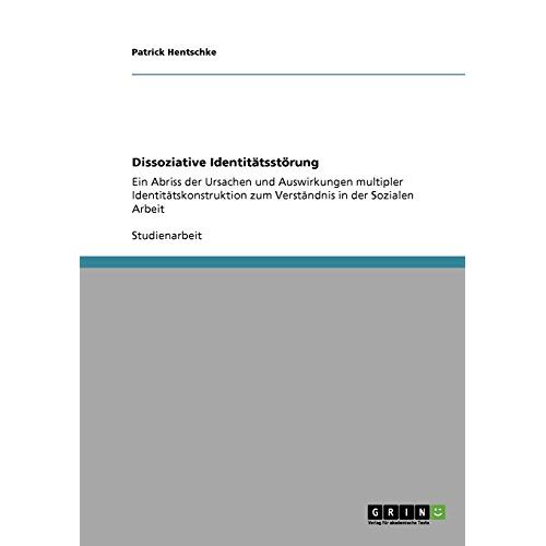 Patrick Hentschke – Dissoziative Identitätsstörung: Ein Abriss der Ursachen und Auswirkungen multipler Identitätskonstruktion zum Verständnis in der Sozialen Arbeit