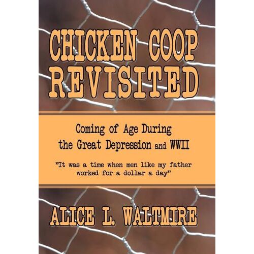 Waltmire, Alice L. – Chicken Coop Revisited: Coming of Age During the Great Depression and WWII