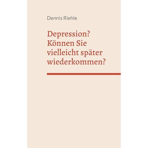 Dennis Riehle – Depression? Können Sie vielleicht später wiederkommen?: Ratgeber zur ergänzenden Selbsthilfe bei psychischen Erkrankungen