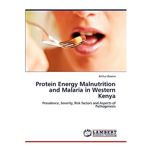 Arthur Kwena – Protein Energy Malnutrition and Malaria in Western Kenya: Prevalence, Severity, Risk factors and Aspects of Pathogenesis