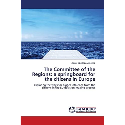 Javier Mendoza Jimenez – The Committee of the Regions: a springboard for the citizens in Europe: Exploring the ways for bigger influence from the citizens in the EU decision-making process