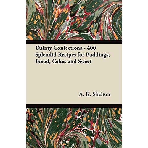 Shelton, A. K. – Dainty Confections – 400 Splendid Recipes for Puddings, Bread, Cakes and Sweet