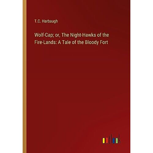 Harbaugh, T. C. – Wolf-Cap; or, The Night-Hawks of the Fire-Lands: A Tale of the Bloody Fort