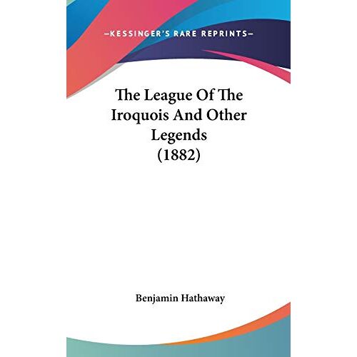 Benjamin Hathaway – The League Of The Iroquois And Other Legends (1882)