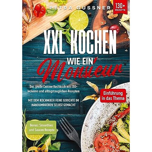 Petra Gussner – XXL Kochen wie ein Monsieur: Das große Cuisine Kochbuch mit 130+ leckeren und alltagstauglichen Rezepten. Mit dem Kochmixer feine Gerichte im Handumdrehen selbst gemacht