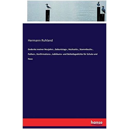 Hermann Ruhland – Gedenke meiner Neujahrs-, Geburtstags-, Hochzeits-, Stammbuchs-, Pathen-, Konfirmations-, Jubiläums- und Beileidsgedichte für Schule und Haus