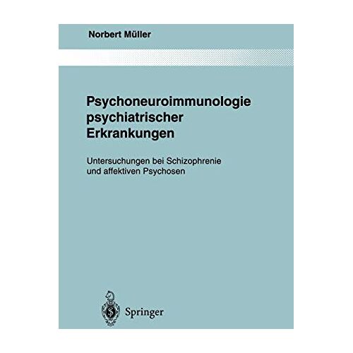 Norbert Müller – Psychoneuroimmunologie psychiatrischer Erkrankungen: Untersuchungen bei Schizophrenie und affektiven Psychosen (Monographien aus dem Gesamtgebiete der Psychiatrie, 80, Band 80)