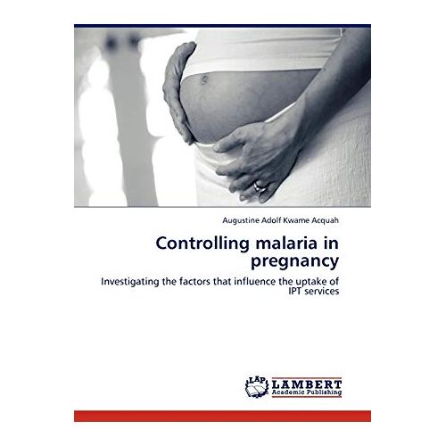 Acquah, Augustine Adolf Kwame – Controlling malaria in pregnancy: Investigating the factors that influence the uptake of IPT services