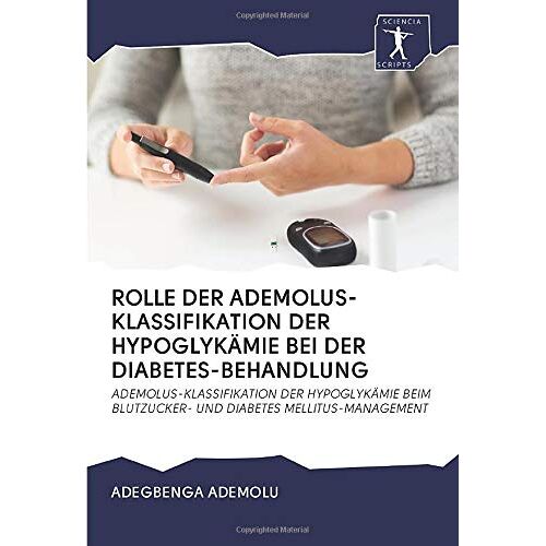 Adegbenga Ademolu – ROLLE DER ADEMOLUS-KLASSIFIKATION DER HYPOGLYKÄMIE BEI DER DIABETES-BEHANDLUNG: ADEMOLUS-KLASSIFIKATION DER HYPOGLYKÄMIE BEIM BLUTZUCKER- UND DIABETES MELLITUS-MANAGEMENT