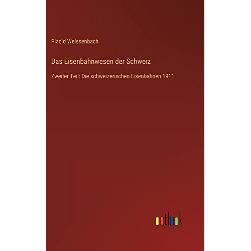 Placid Weissenbach - Das Eisenbahnwesen der Schweiz: Zweiter Teil: Die schweizerischen Eisenbahnen 1911