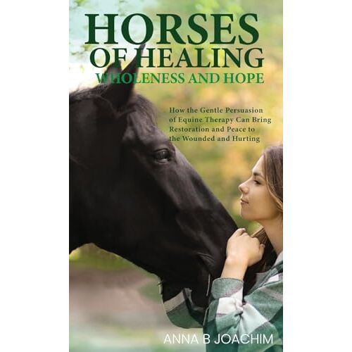 Joachim, Anna B. – HORSES OF HEALING WHOLENESS AND HOPE