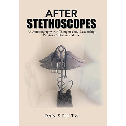 Dan Stultz – After Stethoscopes: An Autobiography with Thoughts about Leadership, Parkinson’s Disease and Life.