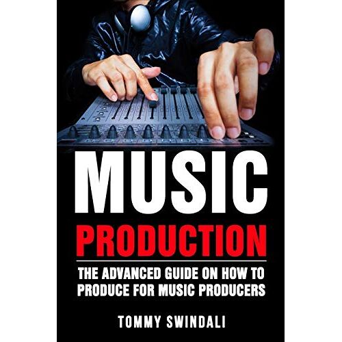 Tommy Swindali – Music Production: The Advanced Guide On How to Produce for Music Producers