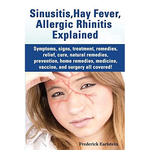 Frederick Earlstein – Sinusitis, Hay Fever, Allergic Rhinitis Explained. Symptoms, Signs, Treatment, Remedies, Relief, Cure, Natural Remedies, Prevention, Home Remedies, Me