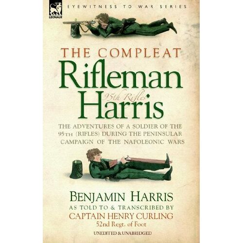 Benjamin Harris – The Compleat Rifleman Harris: The Adventures of a Soldier of the 95th (Rifles) During the Peninsular Campaign of the Napoleonic Wars