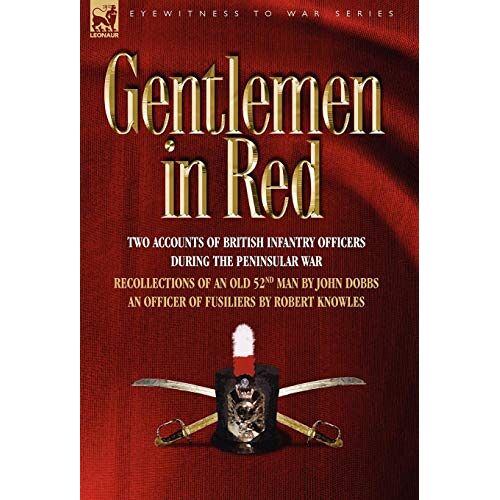 John Dobbs – Gentlemen in Red: Two Accounts of British Infantry Officers During the Peninsular War–Recollections of an Old 52nd Man & an Officer of (Eyewitness to War)