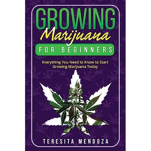 Teresita Mendoza – Growing Marijuana for Beginners: Everything You Need to Know to Start Growing Marijuana Today