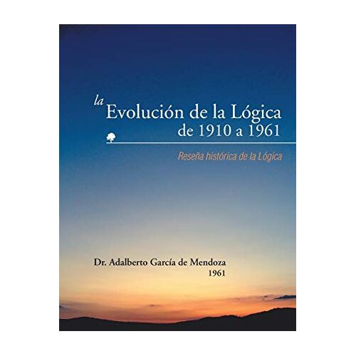 de Mendoza, Dr. Adalberto García – La Evolución de la Lógica de 1910 a 1961: Reseña histórica de la Lógica: Resena Historica de La Logica