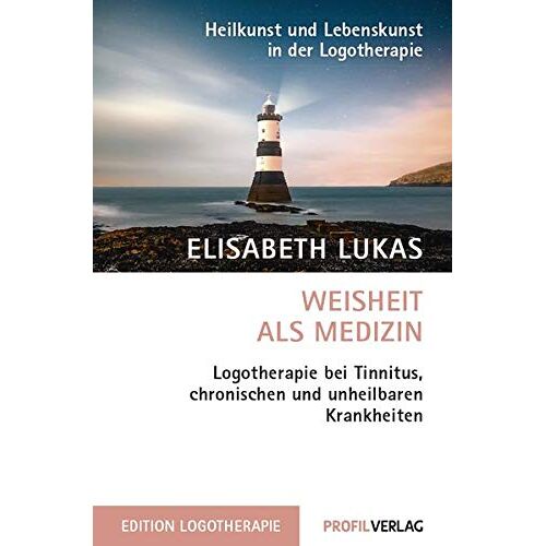 Elisabeth Lukas – Weisheit als Medizin: Logotherapie bei Tinnitus, chronischen und unheilbaren Krankheiten (Heilkunst und Lebensfreude in der Logotherapie)