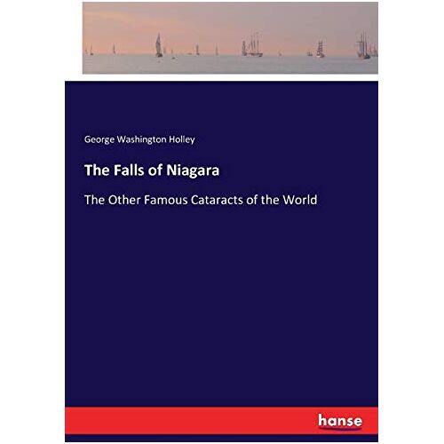 Holley, George Washington – The Falls of Niagara: The Other Famous Cataracts of the World