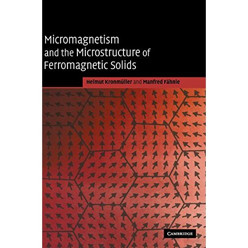 Helmut Kronmüller - Micromagnetism and the Microstructure of Ferromagnetic Solids (Cambridge Studies in Magnetism)