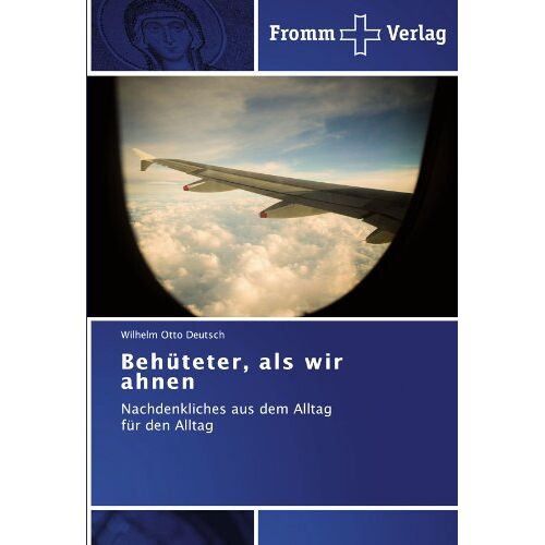 Deutsch, Wilhelm Otto – Behüteter, als wir ahnen: Nachdenkliches aus dem Alltag für den Alltag