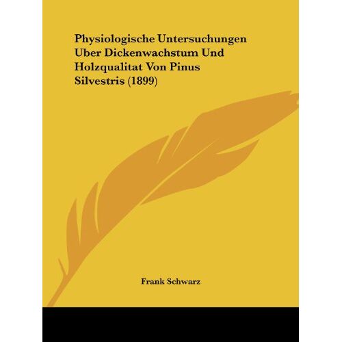 Frank Schwarz - Physiologische Untersuchungen Uber Dickenwachstum Und Holzqualitat Von Pinus Silvestris (1899)