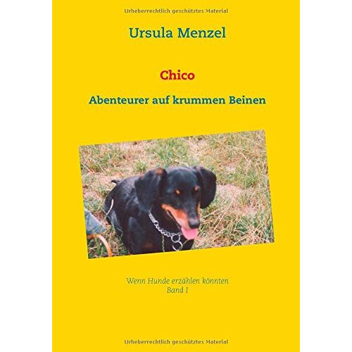 Ursula Menzel - Chico: Abenteurer auf krummen Beinen (Wenn Hunde erzählen könnten ...)
