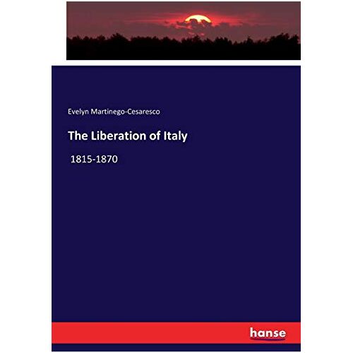 Martinengo-Cesaresco, Evelyn Martinengo-Cesaresco – The Liberation of Italy: 1815-1870